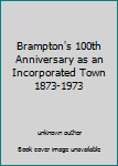 Hardcover Brampton's 100th Anniversary as an Incorporated Town 1873-1973 Book
