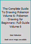 Paperback The Complete Guide To Drawing Pokemon Volume 6: Pokemon Drawing for Beginners: Full Guide Volume 6 Book