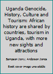 Paperback Uganda Genocide, History, Culture and Tourism: African history are shared by countries, tourism in Uganda, with more new sights and attractions Book