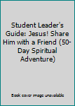 Unknown Binding Student Leader's Guide: Jesus! Share Him with a Friend (50-Day Spiritual Adventure) Book