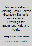 Paperback Geometric Patterns Coloring Book : Sacred Geometry Elements and Patterns - Drawings for Beginners, Kids and Adults Book