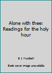 Alone with thee: Readings for the holy hour
