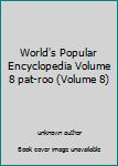 Unknown Binding World's Popular Encyclopedia Volume 8 pat-roo (Volume 8) Book