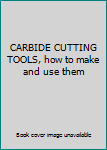 Unknown Binding CARBIDE CUTTING TOOLS, how to make and use them Book