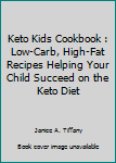 Keto Kids Cookbook: Low-Carb, High-Fat Recipes Helping Your Child Succeed on the Keto Diet