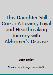 Paperback This Daughter Still Cries : A Loving, Loyal and Heartbreaking Journey with Alzheimer's Disease Book