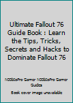 Paperback Ultimate Fallout 76 Guide Book : Learn the Tips, Tricks, Secrets and Hacks to Dominate Fallout 76 Book