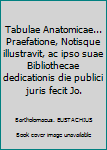 Tabulae Anatomicae... Praefatione, Notisque illustravit, ac ipso suae Bibliothecae dedicationis die publici juris fecit Jo.