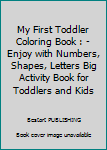My First Toddler Coloring Book: - Enjoy with Numbers, Shapes, Letters Big Activity Book for Toddlers and Kids
