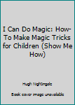 Hardcover I Can Do Magic: How-To Make Magic Tricks for Children (Show Me How) Book