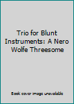 Trio for Blunt Instruments: A Nero Wolfe Threesome- Kill Now, Pay Later / Murder is Corny / Blood Will Tell