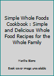 Paperback Simple Whole Foods Cookbook : Simple and Delicious Whole Food Recipes for the Whole Family Book