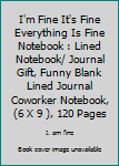 I'm Fine It's Fine Everything Is Fine Notebook : Lined Notebook/ Journal Gift, Funny Blank Lined Journal Coworker Notebook, (6 X 9 ), 120 Pages