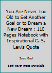 Paperback You Are Never Too Old to Set Another Goal or to Dream a New Dream : 110 Pages Notebook with Inspirational C. S. Lewis Quote Book