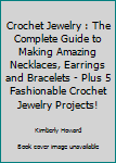 Paperback Crochet Jewelry : The Complete Guide to Making Amazing Necklaces, Earrings and Bracelets - Plus 5 Fashionable Crochet Jewelry Projects! Book
