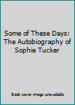 Hardcover Some of These Days: The Autobiography of Sophie Tucker Book