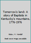 Unknown Binding Tomorrow's land: A story of Baptists in Kentucky's mountains, 1776-1976 Book
