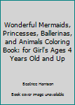 Paperback Wonderful Mermaids, Princesses, Ballerinas, and Animals Coloring Book: for Girl's Ages 4 Years Old and Up Book