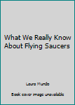 Unknown Binding What We Really Know About Flying Saucers Book