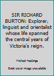 Hardcover SIR RICHARD BURTON: Explorer, linguist and orientalist whose life spanned the central years of Victoria's reign. Book