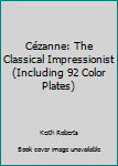 Cézanne: The Classical Impressionist (Including 92 Color Plates)
