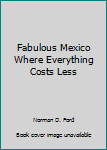 Unknown Binding Fabulous Mexico Where Everything Costs Less Book
