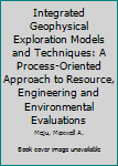 Hardcover Integrated Geophysical Exploration Models and Techniques: A Process-Oriented Approach to Resource, Engineering and Environmental Evaluations Book