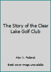 Paperback The Story of the Clear Lake Golf Club Book