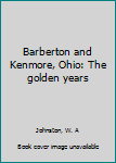 Unknown Binding Barberton and Kenmore, Ohio: The golden years Book