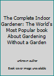 Unknown Binding The Complete Indoor Gardener: The World's Most Popular book About Gardening Without a Garden Book