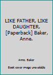 Paperback LIKE FATHER, LIKE DAUGHTER. [Paperback] Baker, Anne. Book