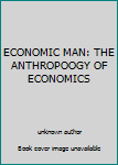Unknown Binding ECONOMIC MAN: THE ANTHROPOOGY OF ECONOMICS Book