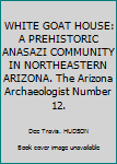 WHITE GOAT HOUSE: A PREHISTORIC ANASAZI COMMUNITY IN NORTHEASTERN ARIZONA. The Arizona Archaeologist Number 12.
