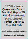 1995 the Year a Queen Was Born : : Beautiful, Happy 25th Birthday Notebook, Diary, Logbook, Perfect Gift for 25 Year Old Girls