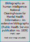 Bibliography on human intelligence: National Clearinghouse for Mental Health Information;: An extensive bibliography (Public Health Service publication no. 1839)