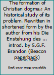 Paperback The formation of Christian dogma,: An historical study of its problem. Rewritten in shortened form by the author from his Die Enstehung des ... introd. by S.G.F. Brandon (Beacon paperback) Book