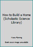 Paperback How to Build a Home (Scholastic Science Library) Book