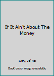 Paperback If It Ain't About The Money Book