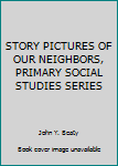 Hardcover STORY PICTURES OF OUR NEIGHBORS, PRIMARY SOCIAL STUDIES SERIES Book