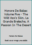 Honore De Balzac Volume Five - The Wild Ass's Skin, La Grande Breteche, A Passion In The Desert