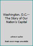 Washington, D.C.--The Story of Our Nation's Capital