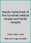 Unknown Binding Handy home-book of five hundred medical recipes and family receipts Book