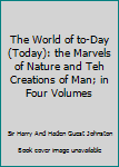Hardcover The World of to-Day (Today): the Marvels of Nature and Teh Creations of Man; in Four Volumes Book