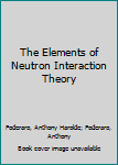 Hardcover The Elements of Neutron Interaction Theory Book