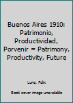 Hardcover Buenos Aires 1910: Patrimonio, Productividad, Porvenir = Patrimony, Productivity, Future [Spanish] Book