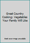 Hardcover Great Country Cooking; Vegetables Your Family Will Like Book