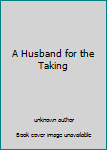 Unknown Binding A Husband for the Taking Book