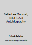 Sallie Lee Mahood, 1864-1953: Autobiography