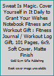 Sweat Is Magic. Cover Yourself in It Daily to Grant Your Wishes Notebook Fitness and Workout Gift : Fitness Journal / Workout Log Gift, 101 Pages, 6x9, Soft Cover, Matte Finish