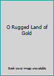 O Rugged Land of Gold